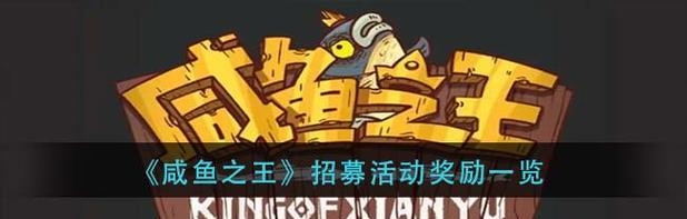 《咸鱼之王》游戏最新招募令活动攻略（如何在招募令活动中快速提升自己的战斗力？）-第3张图片-游戏玩法大全_