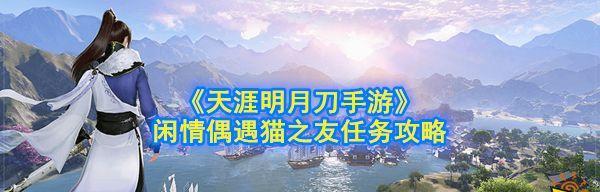 《天刀手游》猫之友全攻略——成为顶尖猫奴的必备指南（从养猫到争霸赛，教你成为一名顶尖猫奴）-第3张图片-游戏玩法大全_